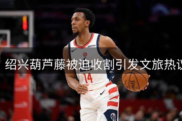 绍兴葫芦藤被迫收割引发文旅热议
